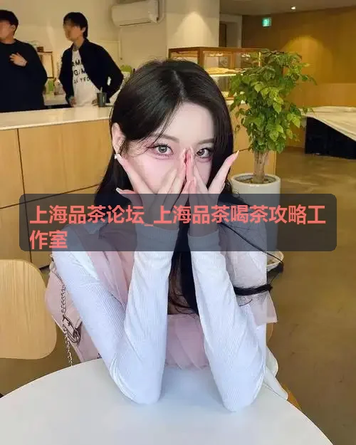 上海品茶论坛_上海品茶喝茶攻略工作室特邀茶艺师