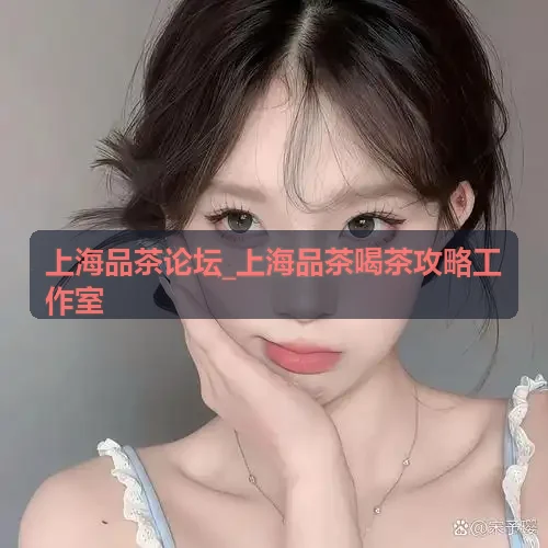 上海品茶论坛_上海品茶喝茶攻略工作室-静安茶馆盘点